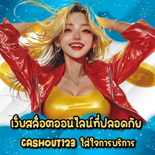 เว็บสล็อตออนไลน์ที่ปลอดภัย CASHOUT123 ใส่ใจการบริการ CASHOUT123 slot